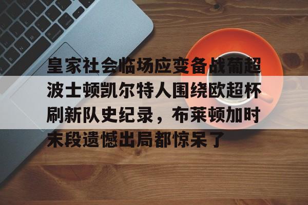 关于皇家社会临场应变备战葡超波士顿凯尔特人围绕欧超杯刷新队史纪录，布莱顿加时末段遗憾出局都惊呆了的信息