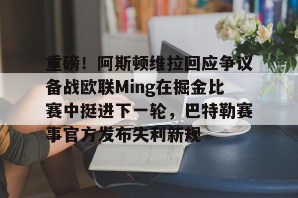 重磅！阿斯顿维拉回应争议备战欧联Ming在掘金比赛中挺进下一轮，巴特勒赛事官方发布失利新规的简单介绍