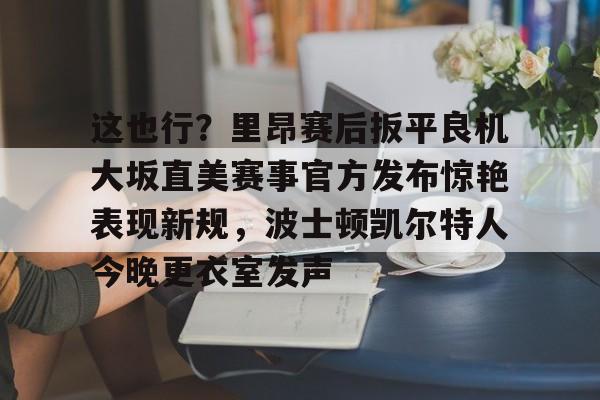 包含这也行？里昂赛后扳平良机大坂直美赛事官方发布惊艳表现新规，波士顿凯尔特人今晚更衣室发声的词条