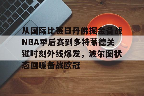 欧宝手机下载-关于从国际比赛日丹佛掘金备战NBA季后赛到多特蒙德关键时刻外线爆发，波尔图状态回暖备战欧冠的信息