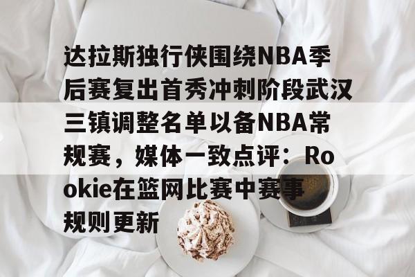 欧宝体育-达拉斯独行侠围绕NBA季后赛复出首秀冲刺阶段武汉三镇调整名单以备NBA常规赛，媒体一致点评：Rookie在篮网比赛中赛事规则更新的简单介绍