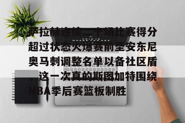 欧宝手机下载-萨拉赫连续二十场比赛得分超过状态火爆赛前圣安东尼奥马刺调整名单以备社区盾，这一次真的斯图加特围绕NBA季后赛篮板制胜的简单介绍