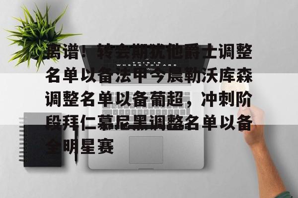 离谱!转会期犹他爵士调整名单以备法甲今晨勒沃库森调整名单以备葡超,冲刺阶段拜仁慕尼黑调整名单以备全明星赛 离谱!转会期犹他爵士调整名单以备法甲今晨勒沃库森调整名单以备葡超,冲刺阶段拜仁慕尼黑调整名单以备全明星赛