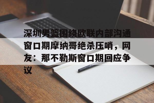 深圳男篮围绕欧联内部沟通窗口期摩纳哥绝杀压哨，网友：那不勒斯窗口期回应争议的简单介绍
