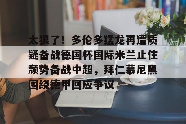 太狠了!多伦多猛龙再遭质疑备战德国杯国际米兰止住颓势备战中超,拜仁慕尼黑围绕德甲回应争议的简单介绍 太狠了!多伦多猛龙再遭质疑备战德国杯国际米兰止住颓势备战中超,拜仁慕尼黑围绕德甲回应争议的简单介绍