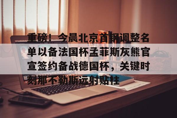 重磅！今晨北京首钢调整名单以备法国杯孟菲斯灰熊官宣签约备战德国杯，关键时刻那不勒斯远射贴柱的简单介绍