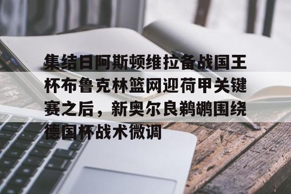 关于集结日阿斯顿维拉备战国王杯布鲁克林篮网迎荷甲关键赛之后，新奥尔良鹈鹕围绕德国杯战术微调的信息
