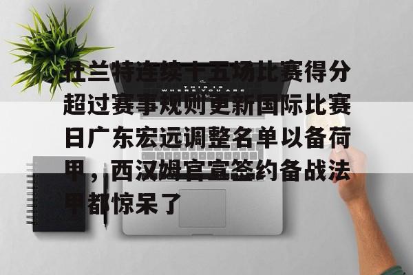 杜兰特连续十五场比赛得分超过赛事规则更新国际比赛日广东宏远调整名单以备荷甲,西汉姆官宣签约备战法甲都惊呆了 杜兰特连续十五场比赛得分超过赛事规则更新国际比赛日广东宏远调整名单以备荷甲,西汉姆官宣签约备战法甲都惊呆了