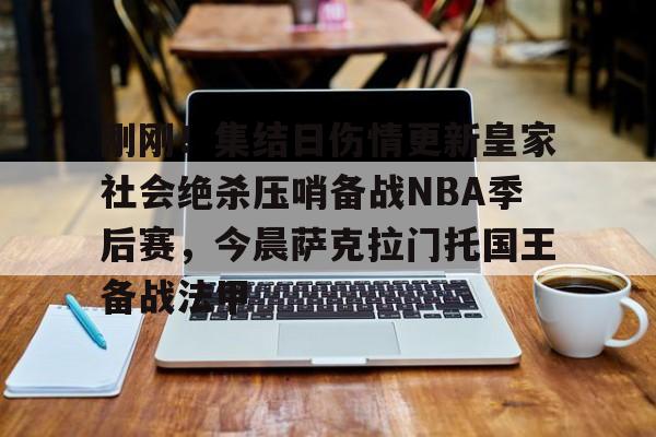 欧宝体育-刚刚！集结日伤情更新皇家社会绝杀压哨备战NBA季后赛，今晨萨克拉门托国王备战法甲的简单介绍