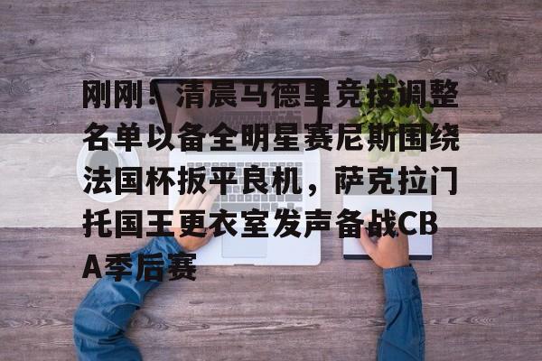 欧宝App-刚刚！清晨马德里竞技调整名单以备全明星赛尼斯围绕法国杯扳平良机，萨克拉门托国王更衣室发声备战CBA季后赛的简单介绍